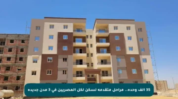 35 ألف وحدة.. مراحل متقدمة لسكن لكل المصريين في 3 مدن جديدة